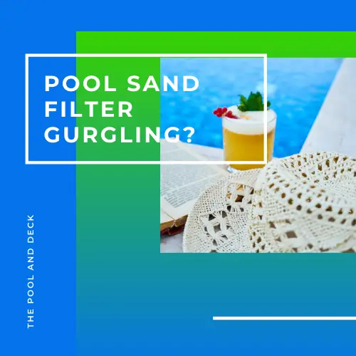 Pool Sand Filter Gurgling: 6 Unusual Defects To Look For!