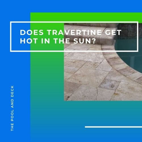 Does Travertine Get Hot in the Sun? (How To Make Cool Decks?)