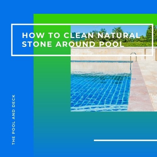 How to Best Clean Natural Stone Around the Pool?