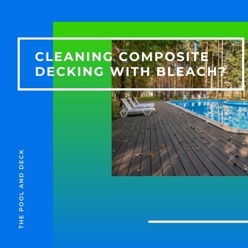 Cleaning Composite Decking With Bleach Is Not The Best Way!