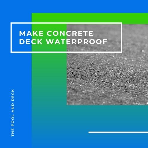 4 Excellent Ways to Make a Concrete Deck Waterproof!
