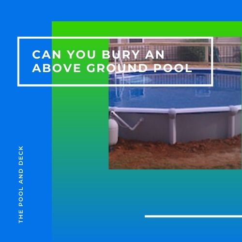 Can You Bury an Above Ground Pool? (Why It’s an Absolutely Bad Idea!)